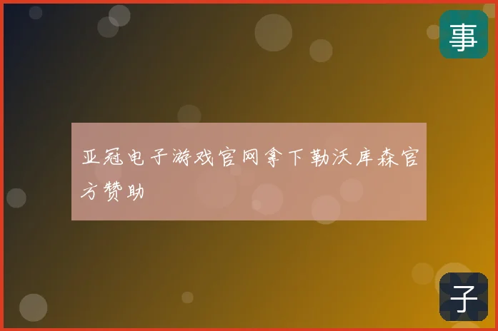 亚冠电子游戏官网拿下勒沃库森官方赞助